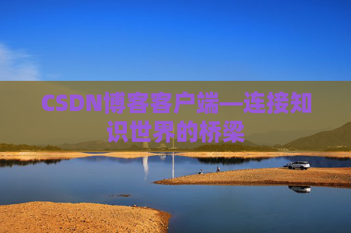 CSDN博客客户端—连接知识世界的桥梁